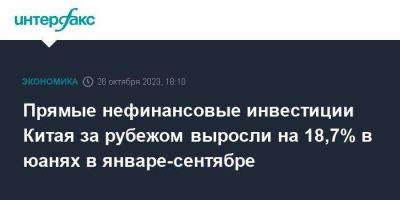 Прямые нефинансовые инвестиции Китая за рубежом выросли на 18,7% в юанях в январе-сентябре - smartmoney.one - Москва - Китай