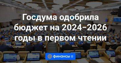 Госдума одобрила бюджет на 2024−2026 годы в первом чтении - smartmoney.one