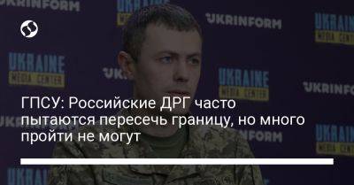 Андрей Демченко - ГПСУ: Российские ДРГ часто пытаются пересечь границу, но много пройти не могут - liga.net - Украина - Сумская обл.