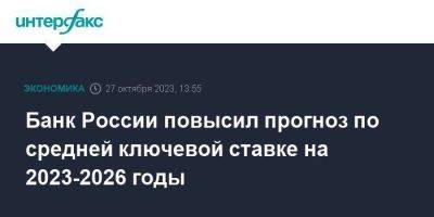 Банк России повысил прогноз по средней ключевой ставке на 2023-2026 годы - smartmoney.one - Москва - Россия