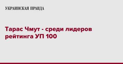 Тарас Чмут - Тарас Чмут - среди 100 лидеров рейтинга УП 100 - pravda.com.ua