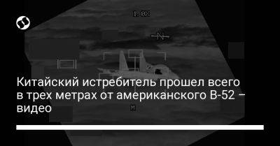 Китайский истребитель прошел всего в трех метрах от американского B-52 – видео - liga.net - Китай - США - Украина