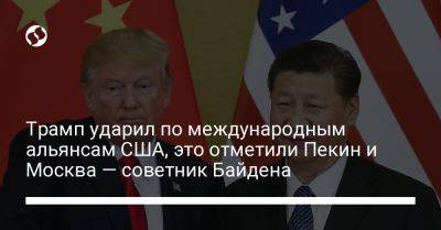 Дональд Трамп - Джо Байден - Трамп ударил по международным альянсам США, это отметили Пекин и Москва — советник Байдена - liga.net - Москва - Россия - Китай - США - Украина - Вашингтон - Пекин