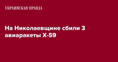 На Николаевщине сбили 3 авиаракеты Х-59 - pravda.com.ua - Украина