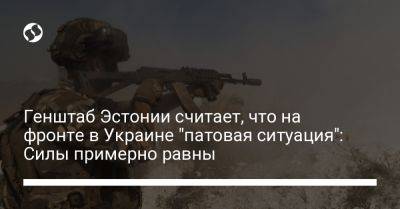 Генштаб Эстонии считает, что на фронте в Украине "патовая ситуация": Силы примерно равны - liga.net - Россия - Украина - Эстония