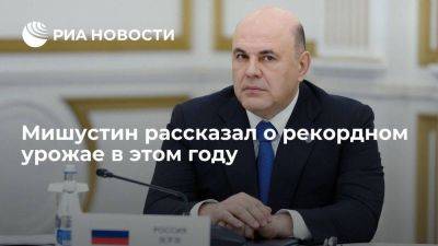 Михаил Мишустин - Мишустин: ожидается урожай, которого хватит и на внутренний, и на внешний рынок - smartmoney.one - Россия