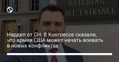 Егор Чернев - Нардеп от СН: В Конгрессе сказали, что армия США может начать воевать в новых конфликтах - liga.net - США - Украина