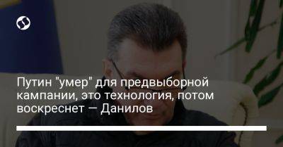 Владимир Путин - Алексей Данилов - Путин "умер" для предвыборной кампании, это технология, потом воскреснет — Данилов - liga.net - Россия - Украина