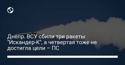 Днепр. ВСУ сбили три ракеты "Искандер-К", а четвертая тоже не достигла цели – ПС - liga.net - Россия - Украина - Крым - Днепропетровская обл. - Днепропетровск