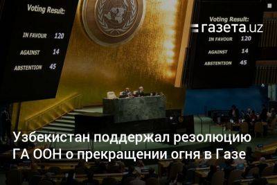 Узбекистан - Узбекистан поддержал резолюцию Генассамблеи ООН о прекращении огня в Газе - gazeta.uz - Австрия - Россия - США - Украина - Англия - Казахстан - Израиль - Узбекистан - Турция - Германия - Венгрия - Киргизия - Таджикистан - Канада - Хорватия - Туркмения - Азербайджан