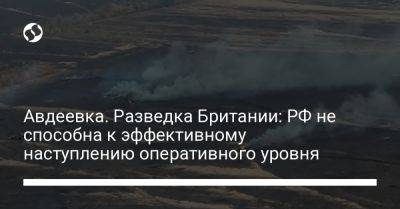 Авдеевка. Разведка Британии: РФ не способна к эффективному наступлению оперативного уровня - liga.net - Россия - Украина - Англия - Авдеевка - Донецкая обл.