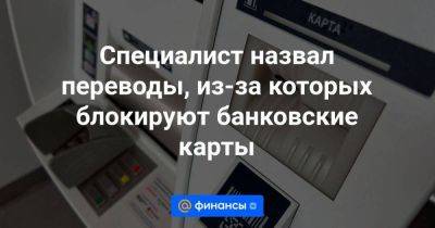 Специалист назвал переводы, из-за которых блокируют банковские карты - smartmoney.one