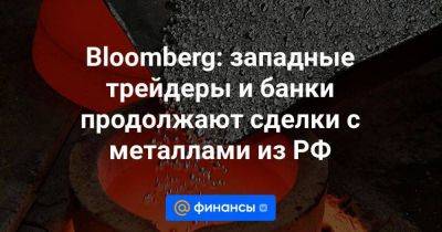 Bloomberg: западные трейдеры и банки продолжают сделки с металлами из РФ - smartmoney.one - Россия - Украина - Лондон