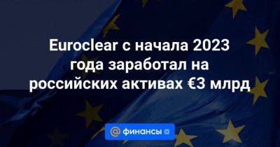 Euroclear с начала 2023 года заработал на российских активах €3 млрд - smartmoney.one - Россия