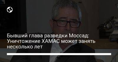 Бывший глава разведки Моссад: Уничтожение ХАМАС может занять несколько лет - liga.net - Украина - Италия - Израиль