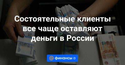 Состоятельные клиенты все чаще оставляют деньги в России - smartmoney.one - Россия