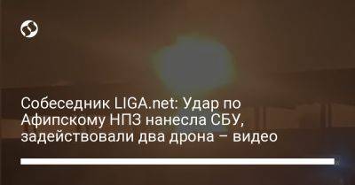 Собеседник LIGA.net: Удар по Афипскому НПЗ нанесла СБУ, задействовали два дрона – видео - liga.net - Россия - Украина - Краснодарский край