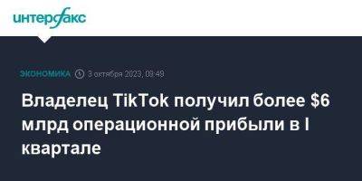 Владелец TikTok получил более $6 млрд операционной прибыли в I квартале - smartmoney.one - Москва - Китай