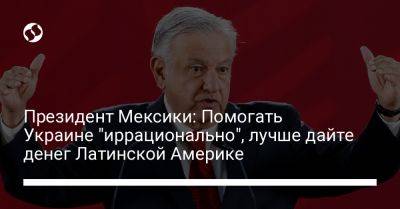 Мануэль Лопес Обрадор - Президент Мексики: Помогать Украине "иррационально", лучше дайте денег Латинской Америке - liga.net - Россия - США - Украина - Мексика - Саудовская Аравия - Джидда - Reuters