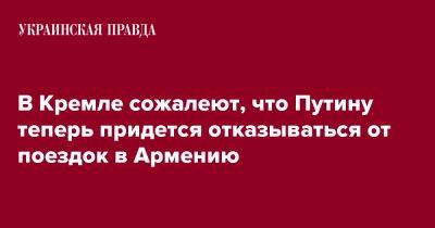 Владимир Путин - Дмитрий Песков - В Кремле сожалеют, что Путину теперь придется отказываться от поездок в Армению - pravda.com.ua - Россия - Армения