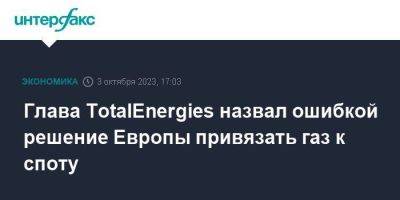 Глава TotalEnergies назвал ошибкой решение Европы привязать газ к споту - smartmoney.one - Москва - Россия - Китай - США - Катар - Европа - Азия