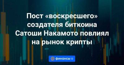 Пост «воскресшего» создателя биткоина Сатоши Накамото повлиял на рынок крипты - smartmoney.one