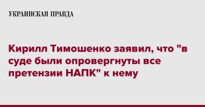 Кирилл Тимошенко - Кирилл Тимошенко заявил, что НАПК сняло с него все претнзии - pravda.com.ua - Киев