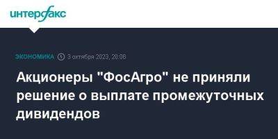 Акционеры "ФосАгро" не приняли решение о выплате промежуточных дивидендов - smartmoney.one - Москва