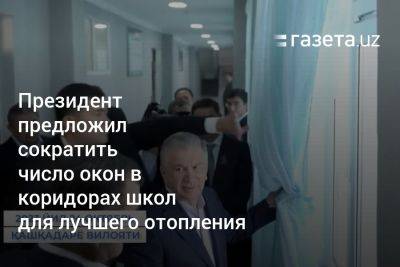 Шавкат Мирзиеев - Президент Узбекистана предложил сократить число окон в коридорах школ для лучшего отопления - gazeta.uz - Узбекистан