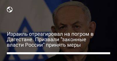 Биньямин Нетаньяху - Израиль отреагировал на погром в Дагестане. Призвали "законные власти России" принять меры - liga.net - Россия - Украина - Израиль - респ. Дагестан - Иерусалим