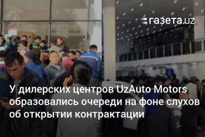 У дилерских центров UzAuto Motors образовались очереди на фоне слухов об открытии контрактации - gazeta.uz - Узбекистан