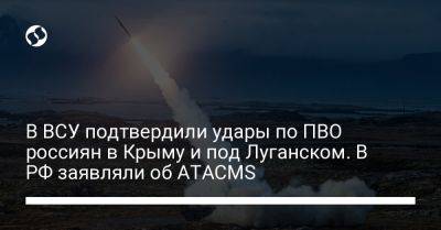 В ВСУ подтвердили удары по ПВО россиян в Крыму и под Луганском. В РФ заявляли об ATACMS - liga.net - Россия - Украина - Крым - Луганск