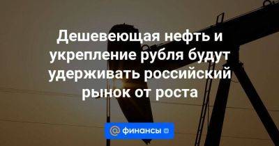 Дешевеющая нефть и укрепление рубля будут удерживать российский рынок от роста - smartmoney.one - Россия - Китай - Израиль - Япония