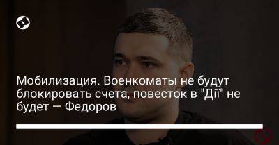 Михаил Федоров - Мобилизация. Военкоматы не будут блокировать счета, повесток в "Дії" не будет — Федоров - liga.net - Украина