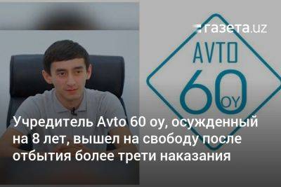 Учредитель Avto 60 oy Жамшид Баходиров, осуждённый на 8 лет, вышел на свободу после отбытия более трети наказания - gazeta.uz - Узбекистан