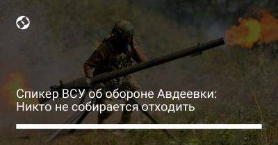 Александр Штупун - Спикер ВСУ об обороне Авдеевки: Никто не собирается отходить - liga.net - Россия - Украина