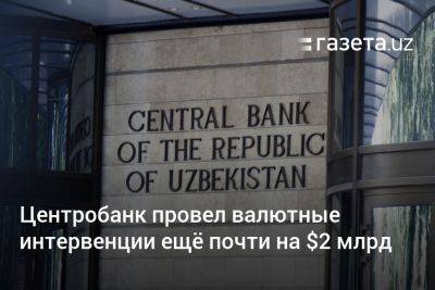 Центробанк провёл валютные интервенции ещё почти на $2 млрд - gazeta.uz - Узбекистан