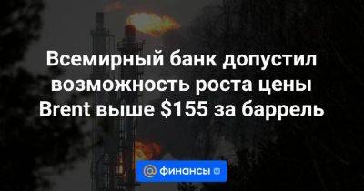 Всемирный банк допустил возможность роста цены Brent выше $155 за баррель - smartmoney.one - Израиль