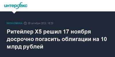 Ритейлер Х5 решил 17 ноября досрочно погасить облигации на 10 млрд рублей - smartmoney.one - Москва