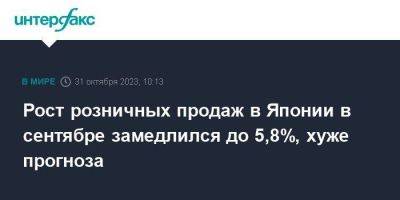 Рост розничных продаж в Японии в сентябре замедлился до 5,8%, хуже прогноза - smartmoney.one - Москва - Япония