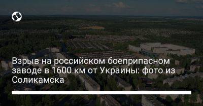 Взрыв на российском боеприпасном заводе в 1600 км от Украины: фото из Соликамска - liga.net - Россия - Украина - Соликамск