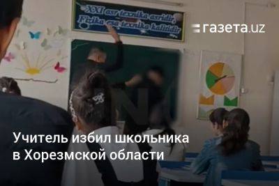 Учитель избил школьника в Хорезмской области - gazeta.uz - Узбекистан - Хорезмская обл.