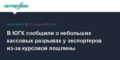 В ЮГК сообщили о небольших кассовых разрывах у экспортеров из-за курсовой пошлины - smartmoney.one - Москва