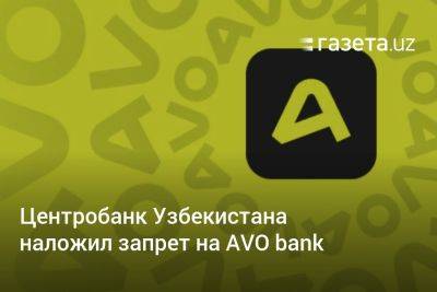 Центробанк Узбекистана наложил запрет на AVO bank в части кредитования и других операций - gazeta.uz - Узбекистан