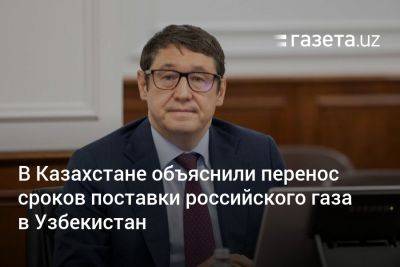 Узбекистан - В Казахстане объяснили перенос сроков поставки российского газа в Узбекистан - gazeta.uz - Казахстан - Узбекистан