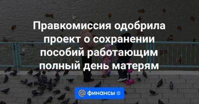 Владимир Путин - Правкомиссия одобрила проект о сохранении пособий работающим полный день матерям - smartmoney.one - Россия