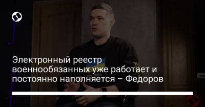 Михаил Федоров - Электронный реестр военнообязанных уже работает и постоянно наполняется – Федоров - liga.net - Украина