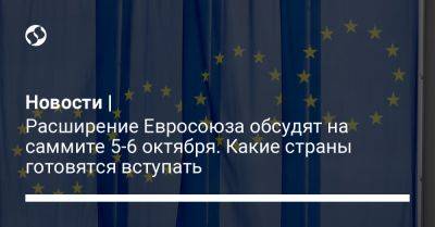Новости | Расширение Евросоюза обсудят на саммите 5-6 октября. Какие страны готовятся вступать - liga.net - Украина - Молдавия - Турция - Болгария - Сербия - Македония - Черногория - Албания - Ес