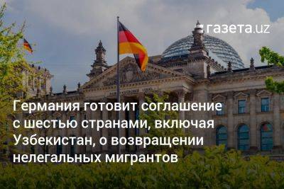 Узбекистан - Германия готовит соглашение с шестью странами, включая Узбекистан, о возвращении нелегальных мигрантов - gazeta.uz - Узбекистан - Молдавия - Грузия - Колумбия - Германия - Киргизия - Индия - Тбилиси - Кишинев - Кения