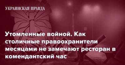 Утомленные войной. Как столичные правоохранители месяцами не замечают ресторан в комендантский час - pravda.com.ua